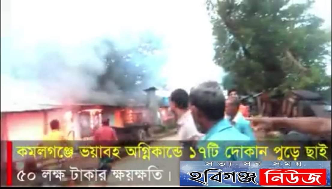 কমলগঞ্জে ভয়াবহ অগ্নিকান্ডে ১৭টি দোকান পুড়ে ছাই, প্রায় ৫০ লক্ষ টাকা ক্ষয়ক্ষতি